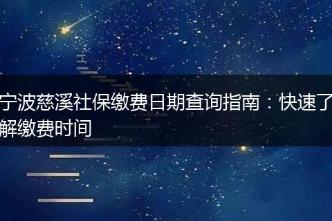 宁波慈溪社保缴费日期查询指南：快速了解缴费时间
