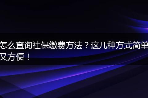 怎么查询社保缴费方法？这几种方式简单又方便！