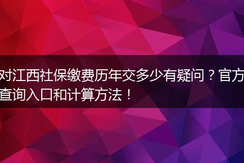 对江西社保缴费历年交多少有疑问？官方查询入口和计算方法！