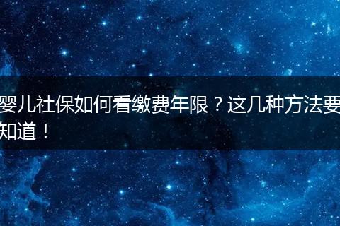 婴儿社保如何看缴费年限？这几种方法要知道！