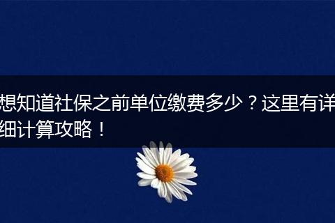 想知道社保之前单位缴费多少?这里有详细计算攻略!