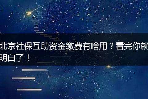 北京社保互助资金缴费有啥用？看完你就明白了！