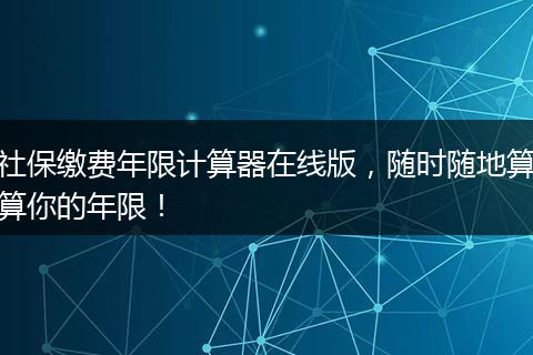 社保缴费年限计算器在线版，随时随地算算你的年限！