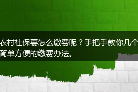 农村社保要怎么缴费呢？手把手教你几个简单方便的缴费办法。