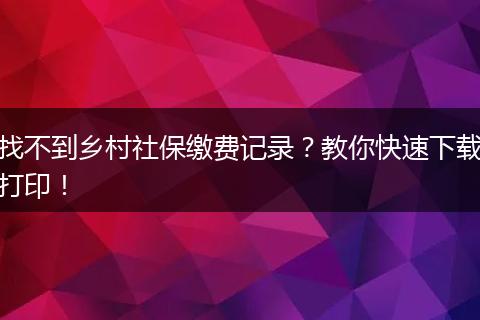 找不到乡村社保缴费记录?教你快速下载打印!