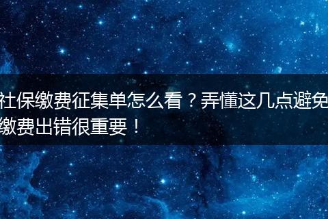 社保缴费征集单怎么看？弄懂这几点避免缴费出错很重要！
