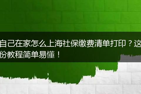 自己在家怎么上海社保缴费清单打印？这份教程简单易懂！