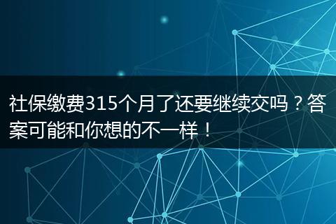 社保缴费315个月了还要继续交吗？答案可能和你想的不一样！