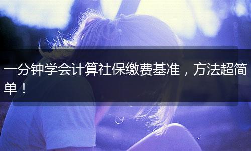 一分钟学会计算社保缴费基准，方法超简单！