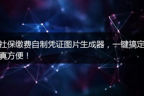 社保缴费自制凭证图片生成器，一键搞定真方便！
