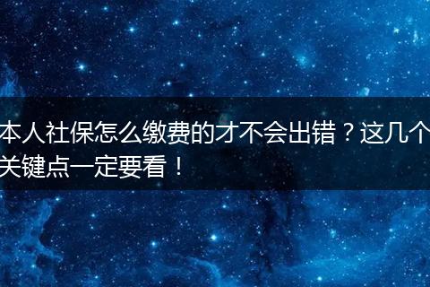 本人社保怎么缴费的才不会出错？这几个关键点一定要看！