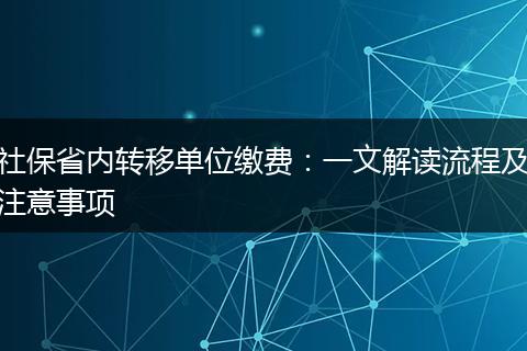 社保省内转移单位缴费：一文解读流程及注意事项