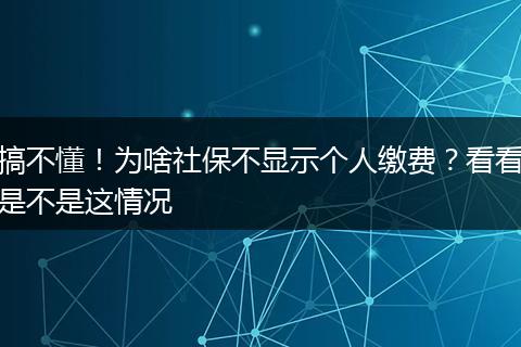 搞不懂！为啥社保不显示个人缴费？看看是不是这情况
