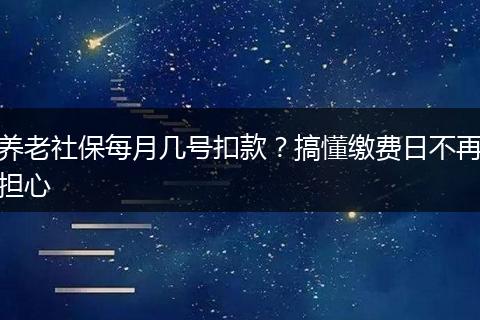 养老社保每月几号扣款？搞懂缴费日不再担心