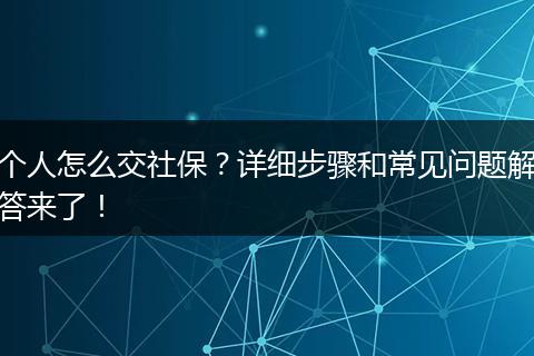 个人怎么交社保？详细步骤和常见问题解答来了！