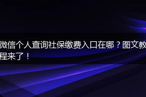 微信个人查询社保缴费入口在哪？图文教程来了！