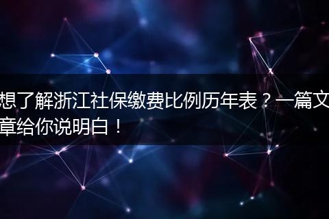 想了解浙江社保缴费比例历年表？一篇文章给你说明白！