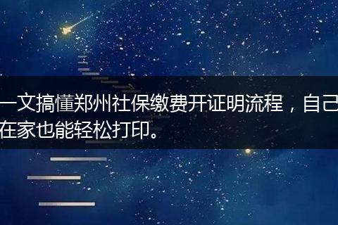 一文搞懂郑州社保缴费开证明流程，自己在家也能轻松打印。