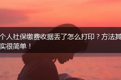 个人社保缴费收据丢了怎么打印？方法其实很简单！