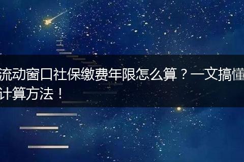 流动窗口社保缴费年限怎么算？一文搞懂计算方法！