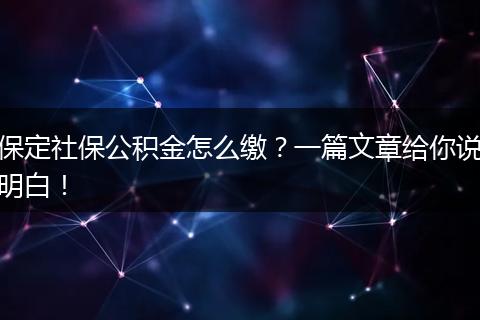 保定社保公积金怎么缴？一篇文章给你说明白！