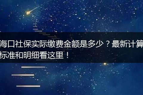 海口社保实际缴费金额是多少？最新计算标准和明细看这里！