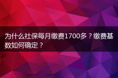 为什么社保每月缴费1700多？缴费基数如何确定？