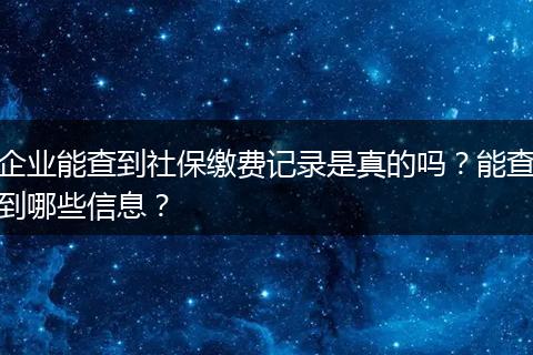 企业能查到社保缴费记录是真的吗？能查到哪些信息？