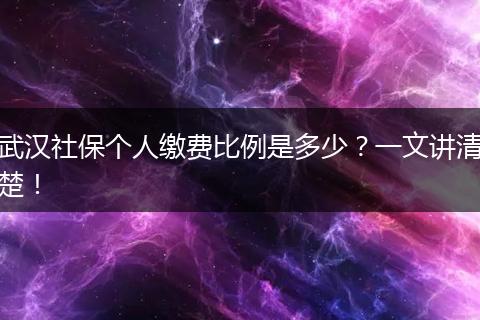 武汉社保个人缴费比例是多少？一文讲清楚！