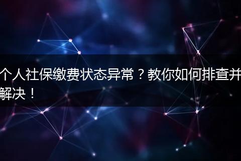 个人社保缴费状态异常？教你如何排查并解决！