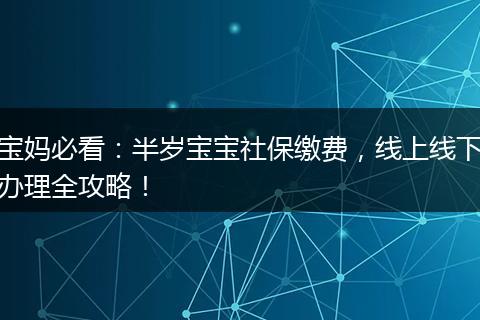 宝妈必看：半岁宝宝社保缴费，线上线下办理全攻略！