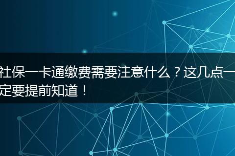 社保一卡通缴费需要注意什么？这几点一定要提前知道！