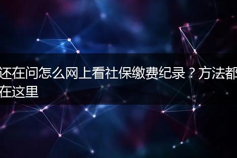 还在问怎么网上看社保缴费纪录?方法都在这里