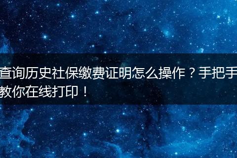 查询历史社保缴费证明怎么操作？手把手教你在线打印！
