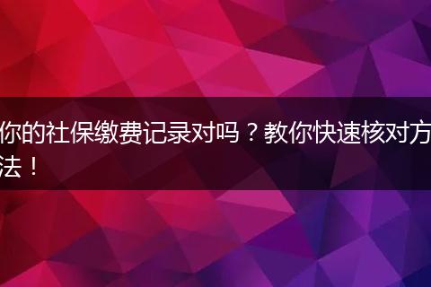 你的社保缴费记录对吗？教你快速核对方法！