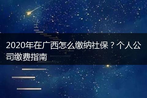2020年在广西怎么缴纳社保？个人公司缴费指南