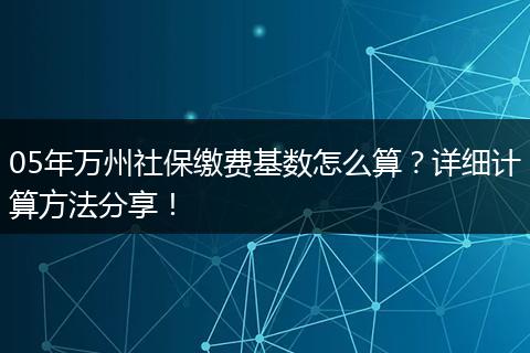 05年万州社保缴费基数怎么算?详细计算方法分享!