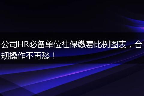 公司HR必备单位社保缴费比例图表，合规操作不再愁！