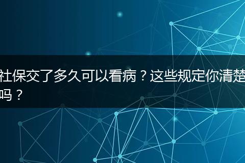 社保交了多久可以看病？这些规定你清楚吗？