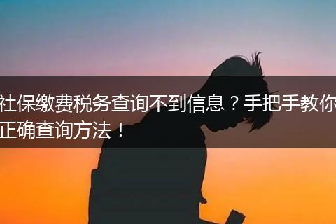 社保缴费税务查询不到信息？手把手教你正确查询方法！
