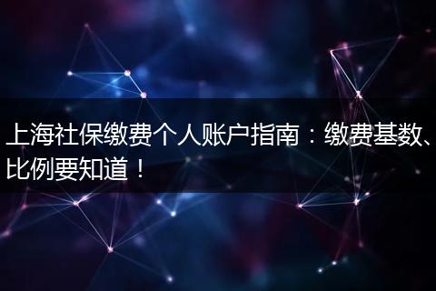 上海社保缴费个人账户指南：缴费基数、比例要知道！