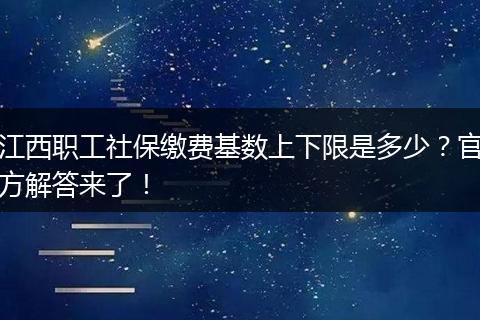 江西职工社保缴费基数上下限是多少？官方解答来了！