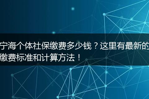 宁海个体社保缴费多少钱？这里有最新的缴费标准和计算方法！