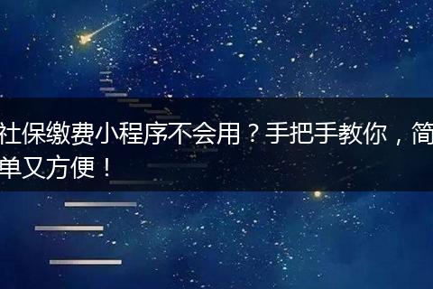 社保缴费小程序不会用？手把手教你，简单又方便！