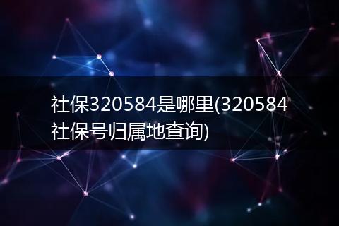 社保320584是哪里(320584社保号归属地查询)