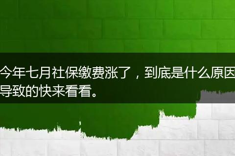 今年七月社保缴费涨了，到底是什么原因导致的快来看看。