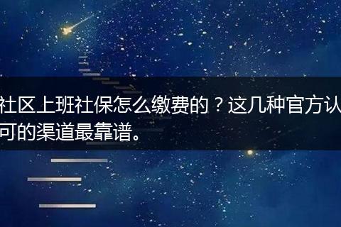 社区上班社保怎么缴费的？这几种官方认可的渠道最靠谱。