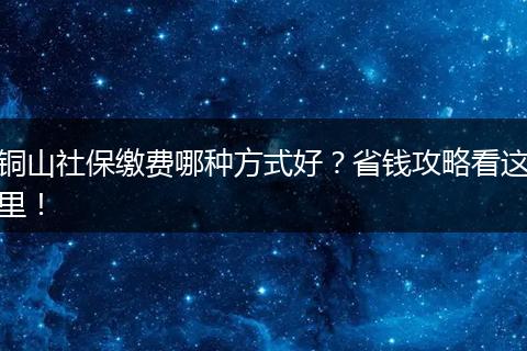 铜山社保缴费哪种方式好？省钱攻略看这里！