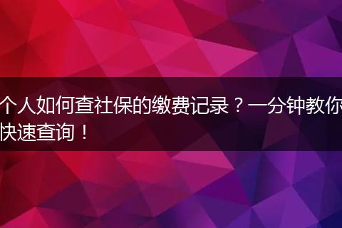 个人如何查社保的缴费记录？一分钟教你快速查询！