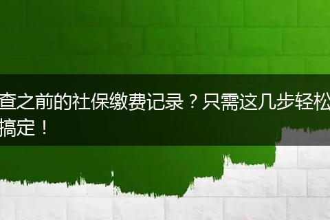 查之前的社保缴费记录？只需这几步轻松搞定！